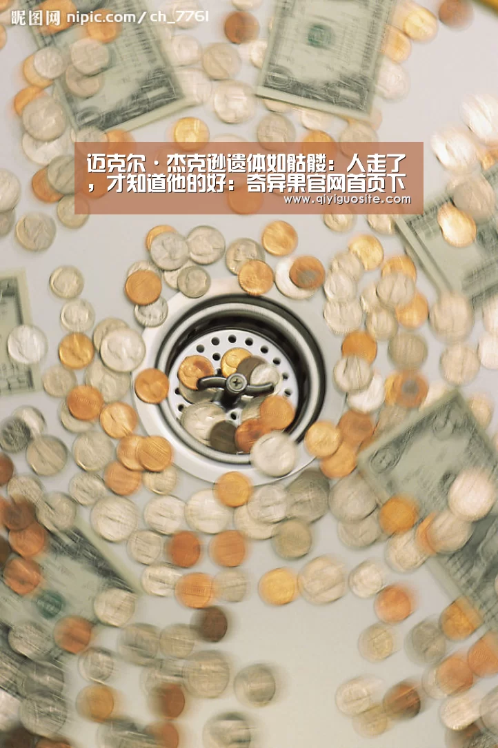 迈克尔·杰克逊遗体如骷髅:人走了,才知道他的好:奇异果官网首页下载(图3) 奇异果官网首页直播
