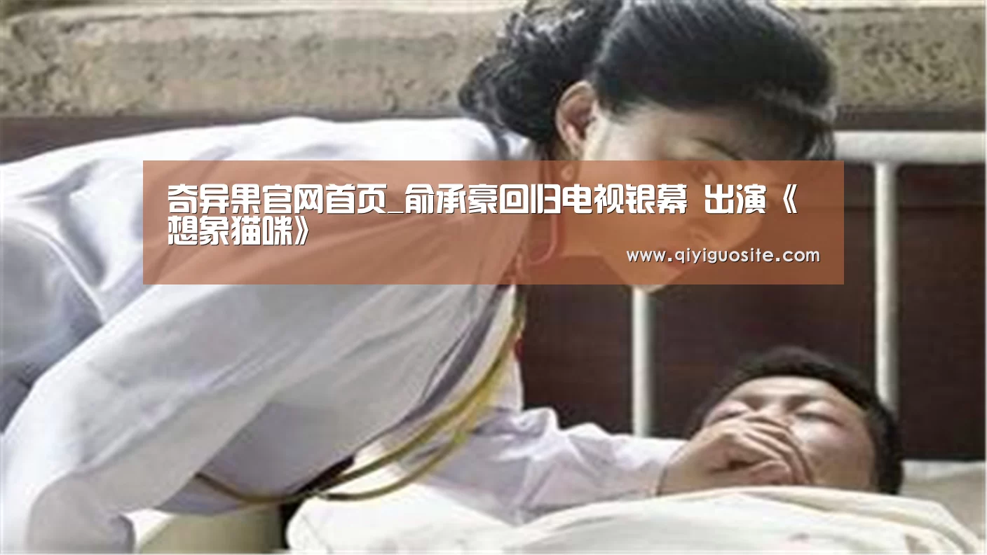 奇异果官网首页_俞承豪回归电视银幕 出演《想象猫咪》(图2) 奇异果官网首页下载
