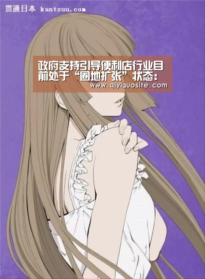 政府支持引导便利店行业目前处于“圈地扩张”状态:奇异果官网首页(图1) 奇异果官网首页