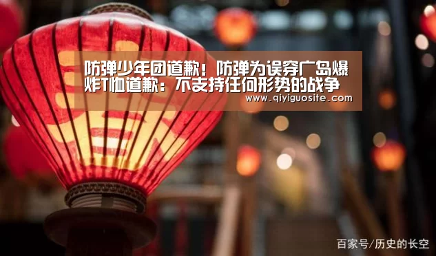 防弹少年团道歉!防弹为误穿广岛爆炸T恤道歉:不支持任何形势的战争【奇异果官网首页直播】(图2) 奇异果官网首页直播