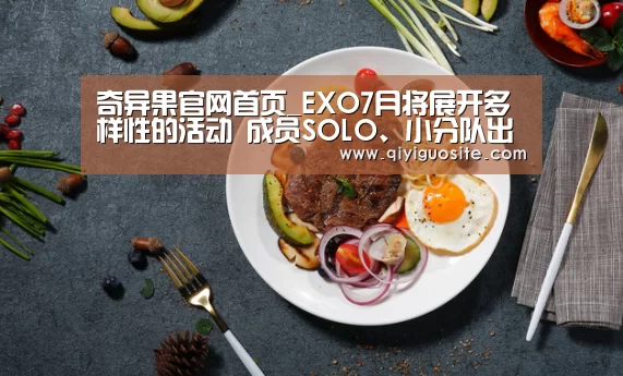 奇异果官网首页_EXO7月将展开多样性的活动 成员SOLO、小分队出道、演唱会火热来袭(图2) 奇异果官网首页下载