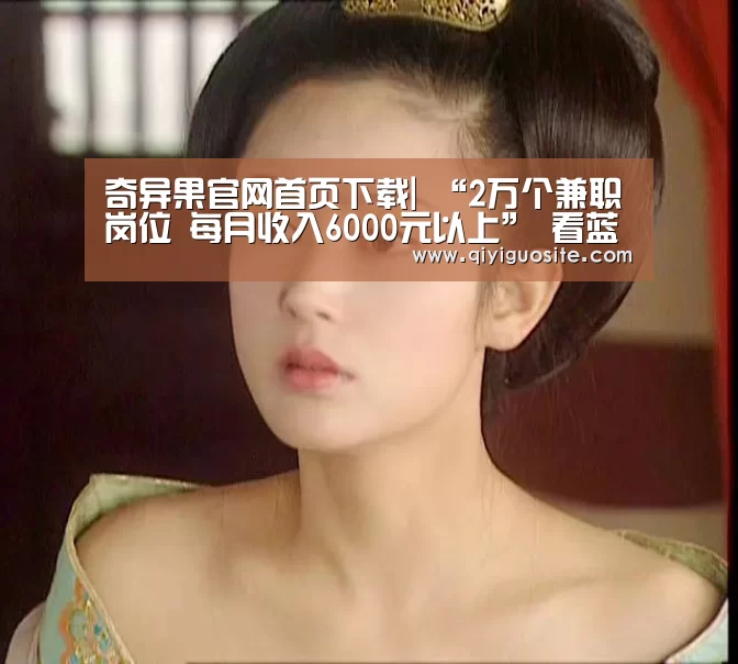 奇异果官网首页下载|
“2万个兼职岗位 每月收入6000元以上” 看蓝河如何出圈新零售(图1) 奇异果官网首页下载