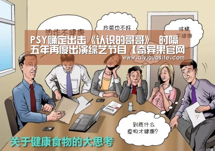 PSY确定出击《认识的哥哥》 时隔五年再度出演综艺节目【奇异果官网首页下载】(图1) 奇异果官网首页下载