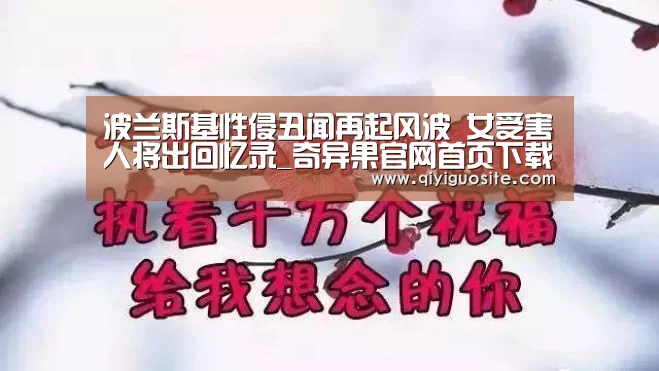 波兰斯基性侵丑闻再起风波 女受害人将出回忆录_奇异果官网首页下载(图1) 奇异果官网首页